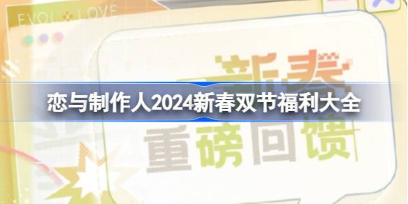 恋与制作人2024新春双节版本福利有哪些-恋与制作人2024新春双节福利大全
